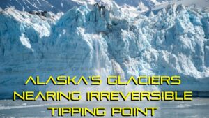 Alaska’s Glaciers Nearing Irreversible Tipping Point