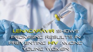 Lenacapavir Shows Promising Results in Preventing HIV Among Young Women