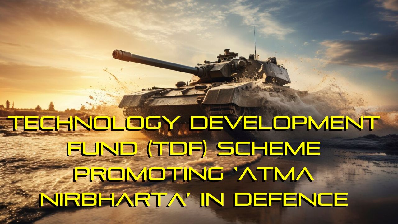 Technology Development Fund (TDF) scheme Promoting ‘Atma Nirbharta’ in Defence