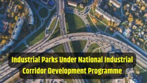 Industrial Parks Under National Industrial Corridor Development Programme