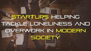 Startups Helping Tackle Loneliness and Overwork in Modern Society