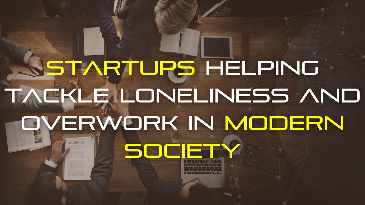 Startups Helping Tackle Loneliness and Overwork in Modern Society