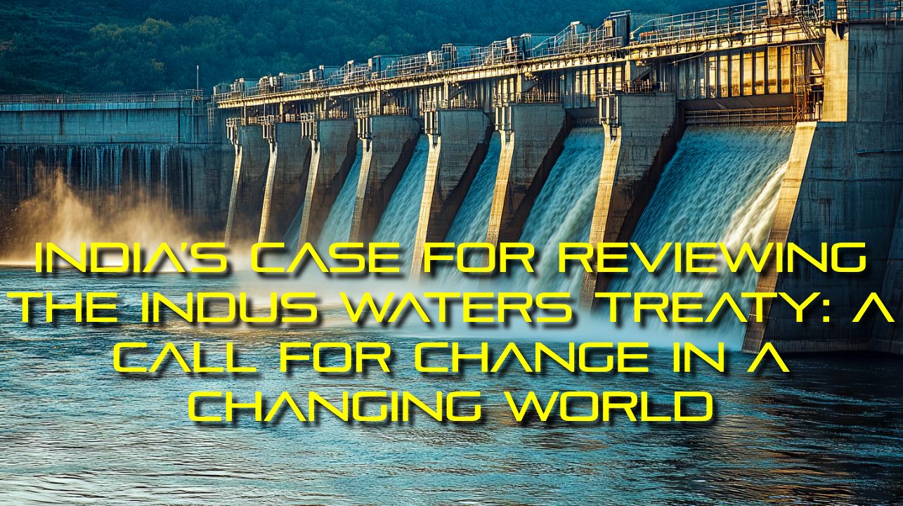 India’s Case For Reviewing The Indus Waters Treaty: A Call For Change ...