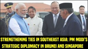 Strengthening Ties in Southeast Asia: PM Modi’s Strategic Diplomacy in Brunei and Singapore