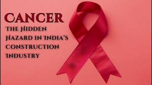 Cancer: The Hidden Hazard in India’s Construction Industry