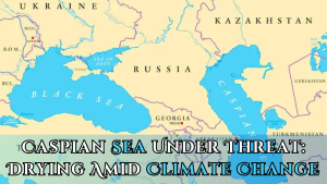 Caspian Sea Under Threat: Drying Amid Climate Change