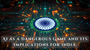 AI as a Dangerous Game and Its Implications for India.