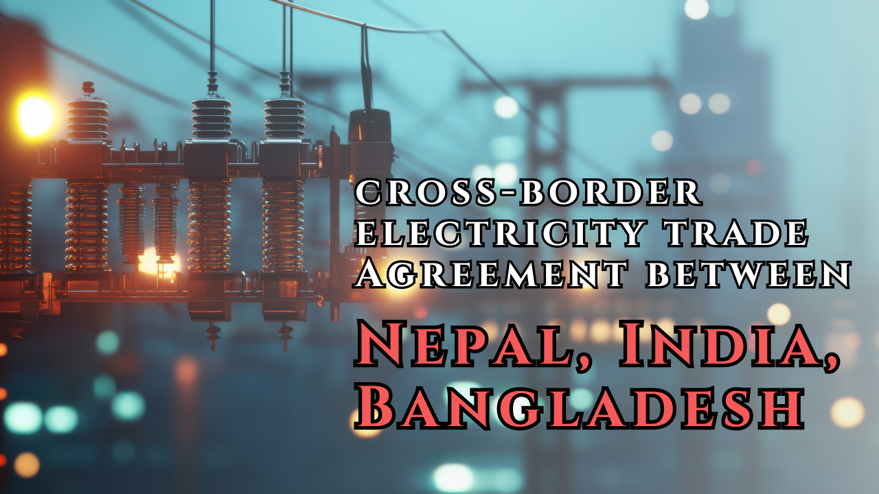 A Tripartite(cross-border electricity trade) Agreement between Nepal, India, Bangladesh