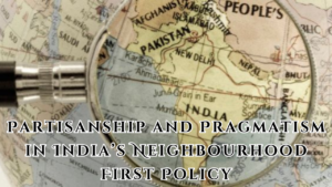 Partisanship and Pragmatism in India’s Neighbourhood First Policy: Navigating Complex Regional Relationships