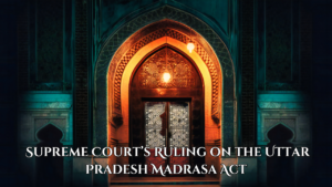 The Supreme Court’s Ruling on the Uttar Pradesh Madrasa Act: Balancing Education and Minority Rights