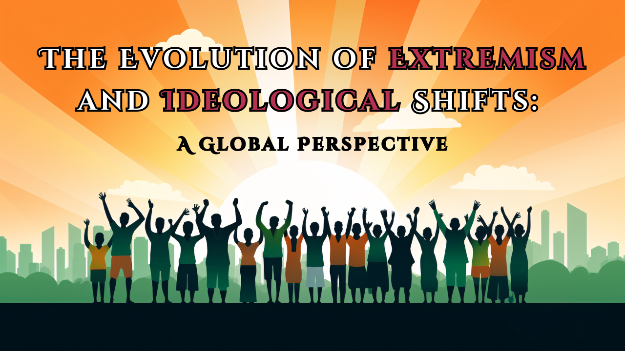 The Evolution of Extremism and Ideological Shifts: A Global Perspective