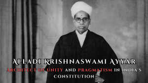 Alladi Krishnaswami Ayyar: Architect of Unity and Pragmatism in India's Constitution