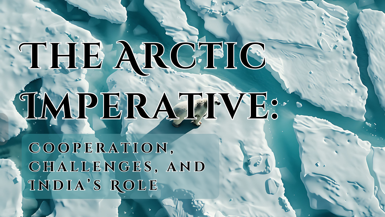 The Arctic Imperative: Cooperation, Challenges, and India’s Role