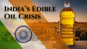 India’s Edible Oil Crisis: Challenges and the Path to Self-Sufficiency