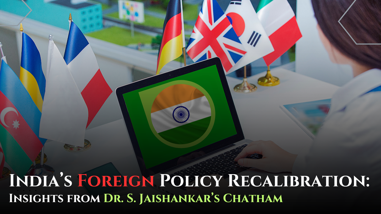 India’s Foreign Policy Recalibration: Insights from Dr. S. Jaishankar’s Chatham House Address