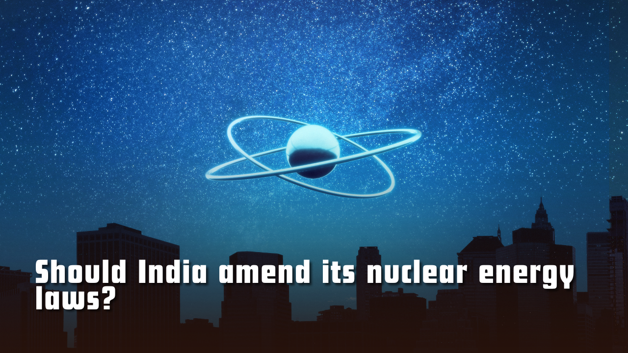 Should India amend its nuclear energy laws?