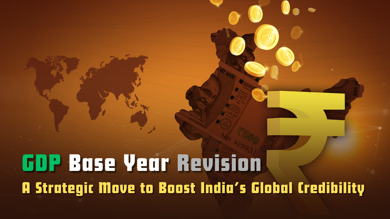 GDP Base Year Revision: A Strategic Move to Boost India’s Global Credibility
