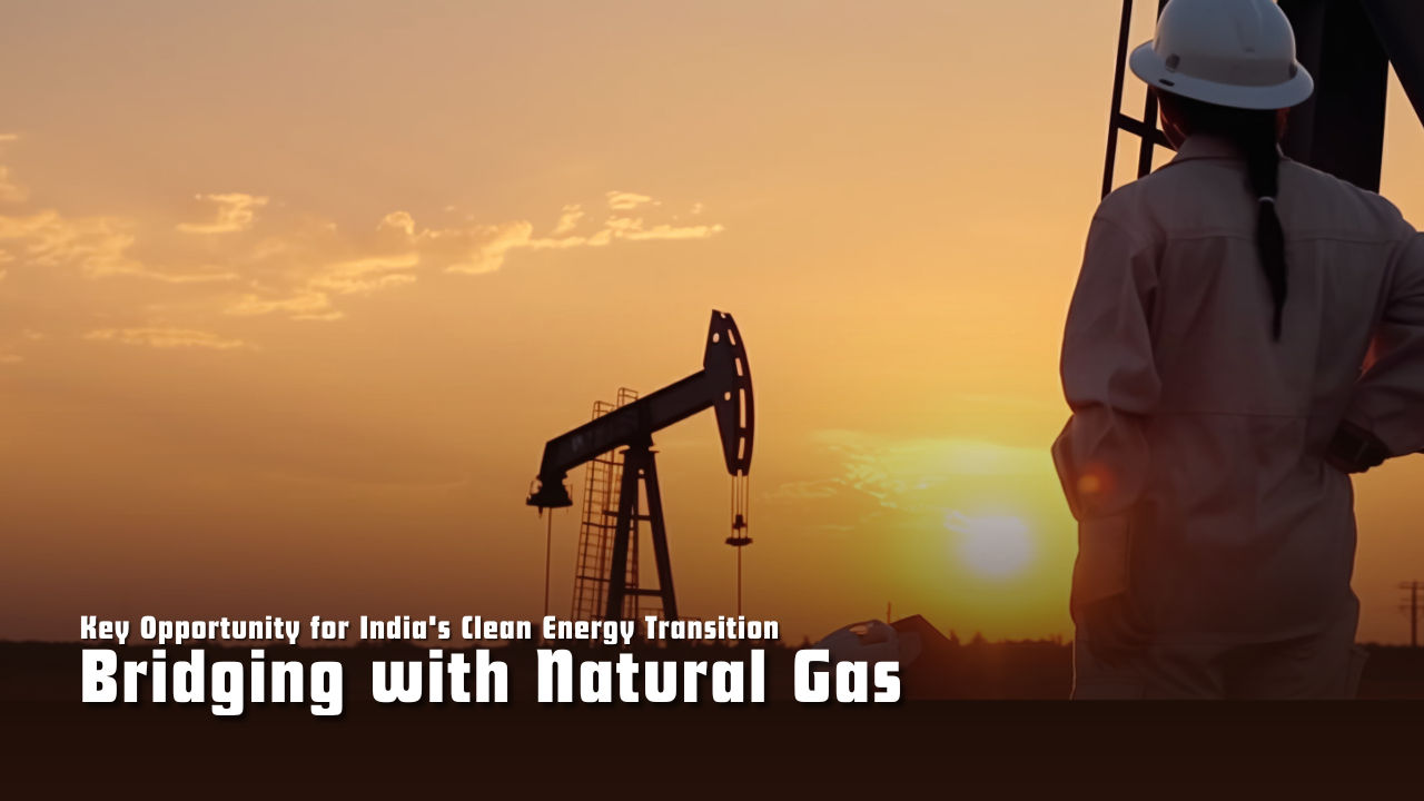 Bridging with Natural Gas: A Key Opportunity for India’s Clean Energy Transition