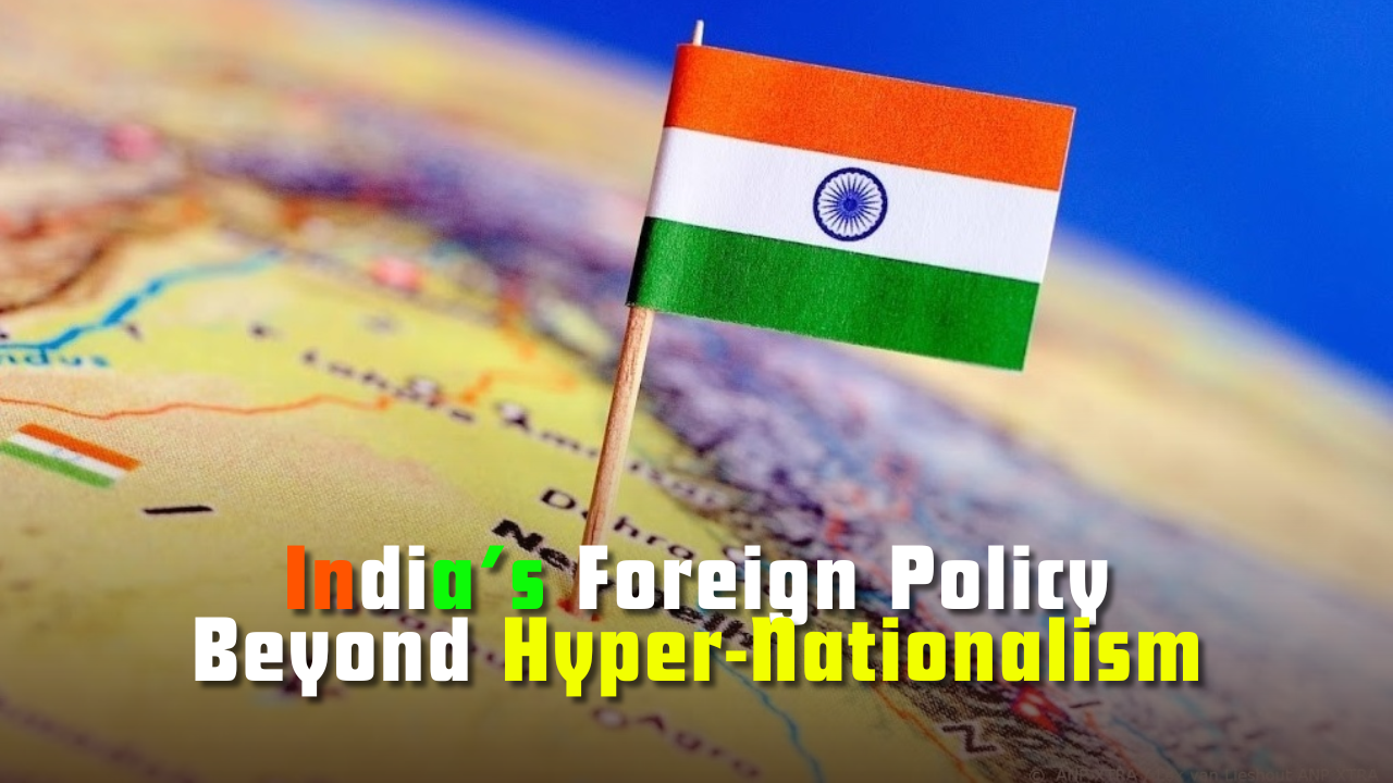 India’s Foreign Policy: Beyond Hyper-Nationalism