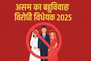 असम का बहुविवाह विरोधी विधेयक 2025 -कानूनी प्रावधान, प्रमुख मुद्दे और प्रभाव
